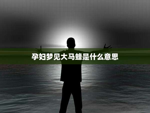 孕妇梦见大马蜂是什么意思