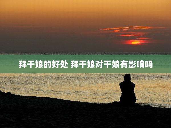 拜干娘的好处 拜干娘对干娘有影响吗