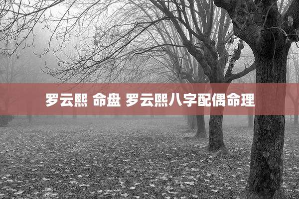 罗云熙 命盘 罗云熙八字配偶命理