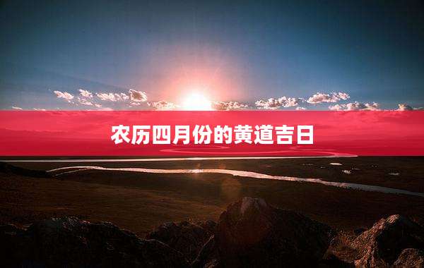 农历四月份的黄道吉日