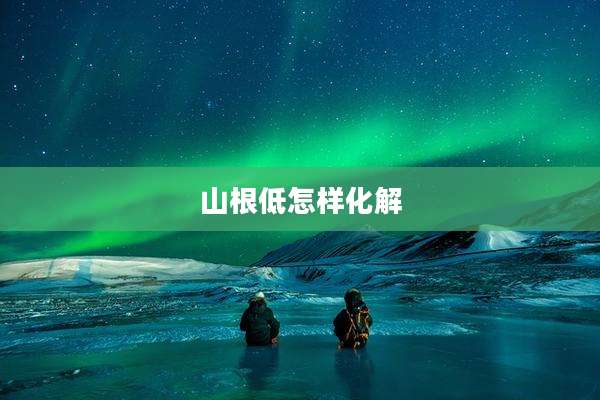 山根低怎样化解