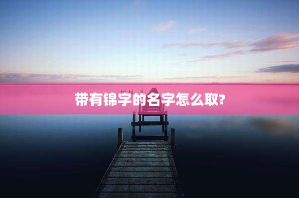 带有锦字的名字怎么取?