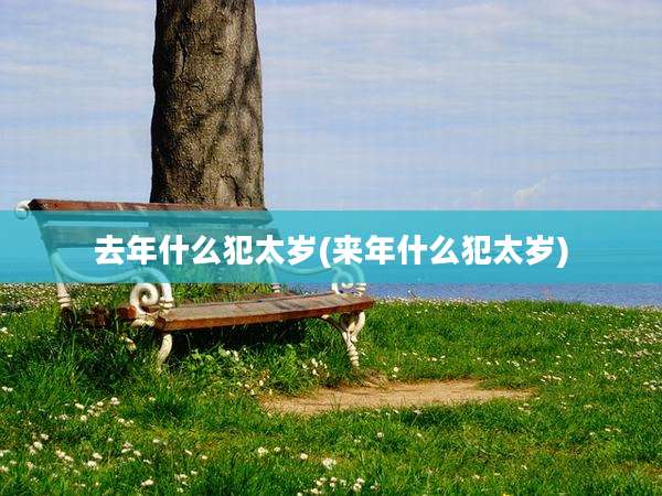 去年什么犯太岁(来年什么犯太岁)