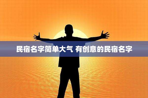 民宿名字简单大气 有创意的民宿名字