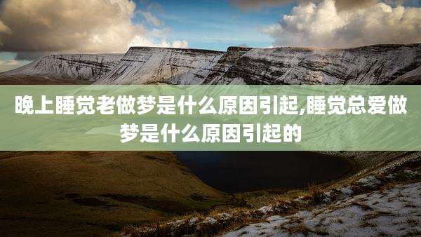 晚上睡觉老做梦是什么原因引起,睡觉总爱做梦是什么原因引起的