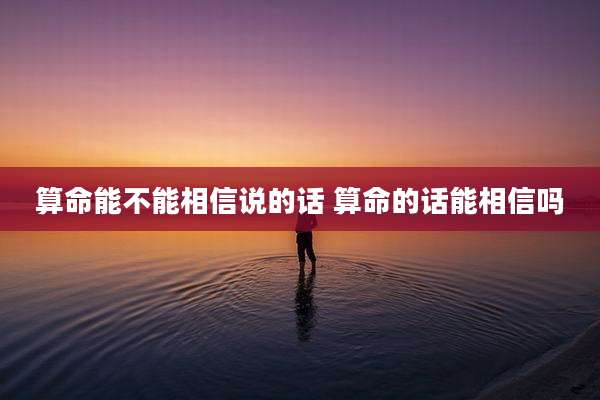 算命能不能相信说的话 算命的话能相信吗