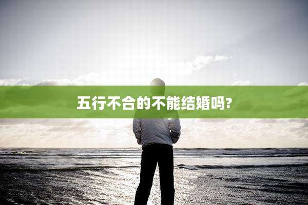 五行不合的不能结婚吗?