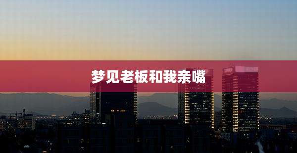 梦见老板和我亲嘴
