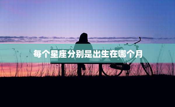每个星座分别是出生在哪个月
