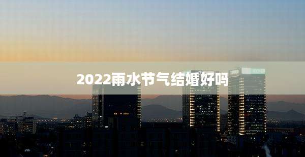 2022雨水节气结婚好吗