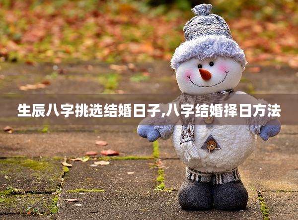 生辰八字挑选结婚日子,八字结婚择日方法