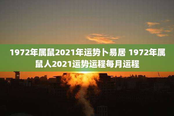 1972年属鼠2021年运势卜易居 1972年属鼠人2021运势运程每月运程