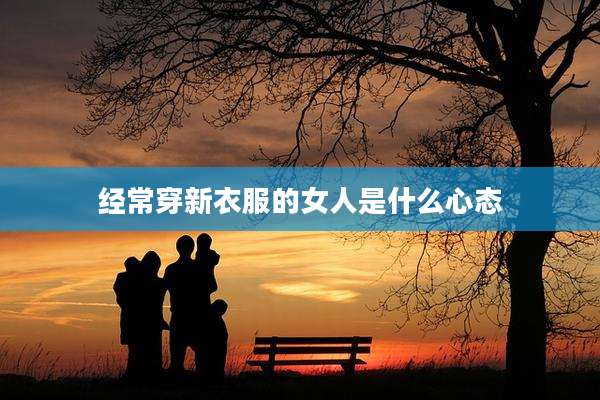 经常穿新衣服的女人是什么心态