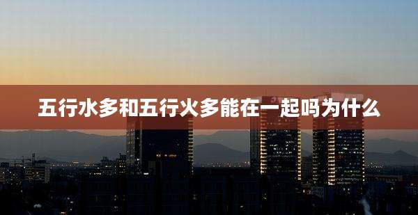五行水多和五行火多能在一起吗为什么