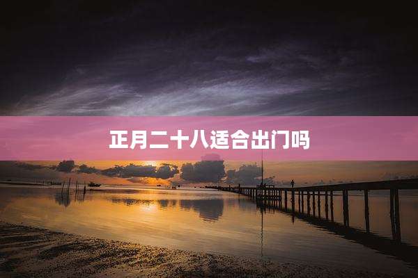 正月二十八适合出门吗