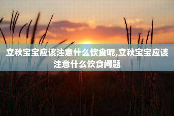 立秋宝宝应该注意什么饮食呢,立秋宝宝应该注意什么饮食问题