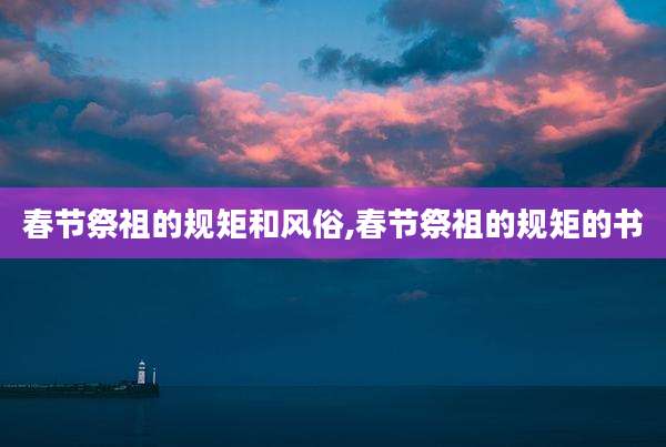 春节祭祖的规矩和风俗,春节祭祖的规矩的书