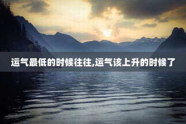 运气最低的时候往往,运气该上升的时候了