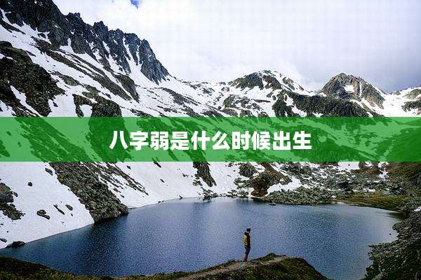 八字弱是什么时候出生