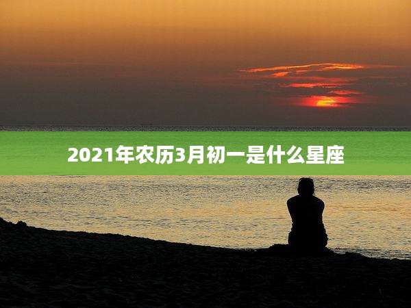2021年农历3月初一是什么星座