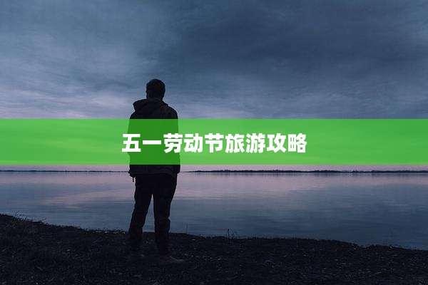 五一劳动节旅游攻略