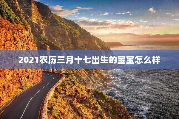 2021农历三月十七出生的宝宝怎么样