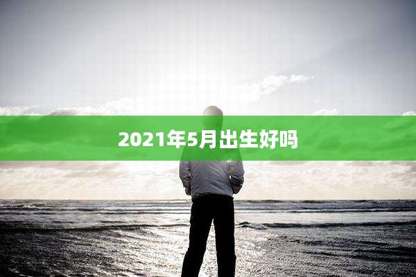 2021年5月出生好吗