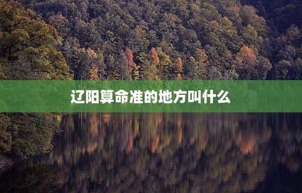辽阳算命准的地方叫什么