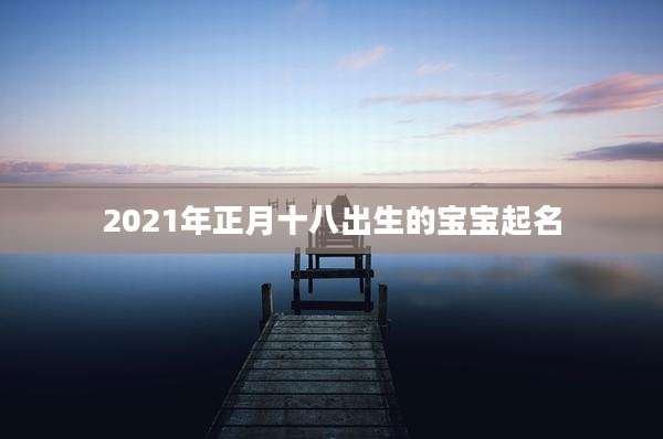 2021年正月十八出生的宝宝起名