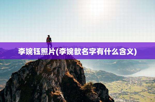 李婉钰照片(李婉歆名字有什么含义)