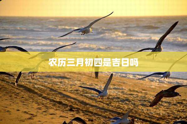 农历三月初四是吉日吗