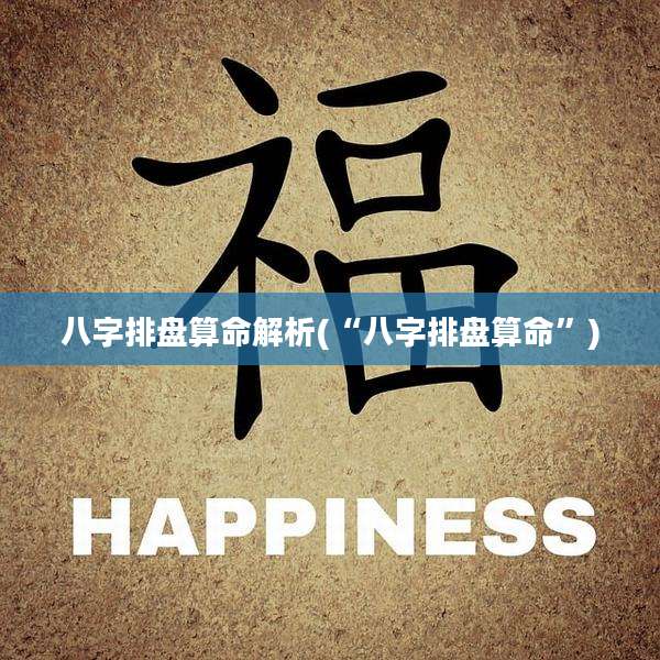 八字排盘算命解析(“八字排盘算命”)