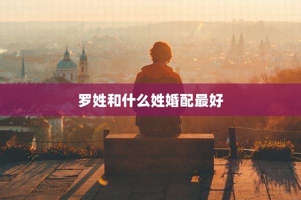 罗姓和什么姓婚配最好