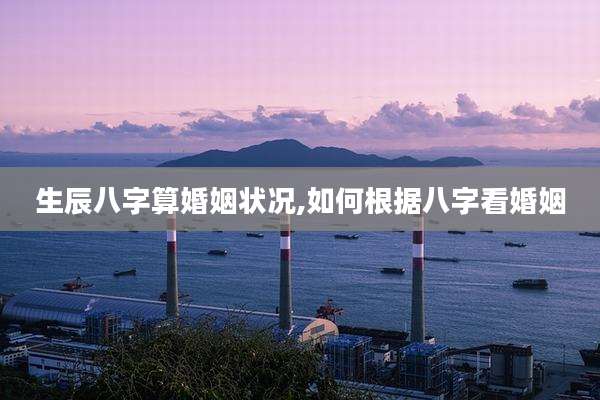 生辰八字算婚姻状况,如何根据八字看婚姻