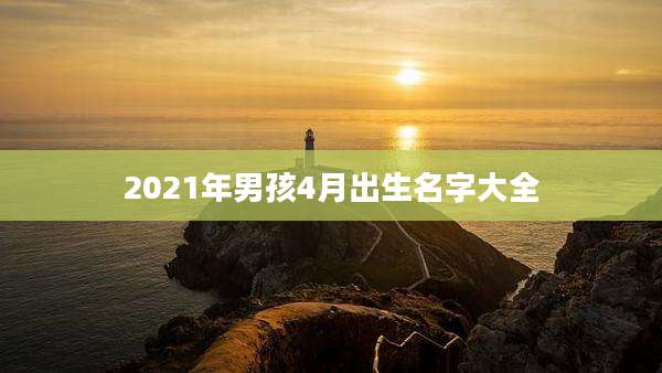 2021年男孩4月出生名字大全