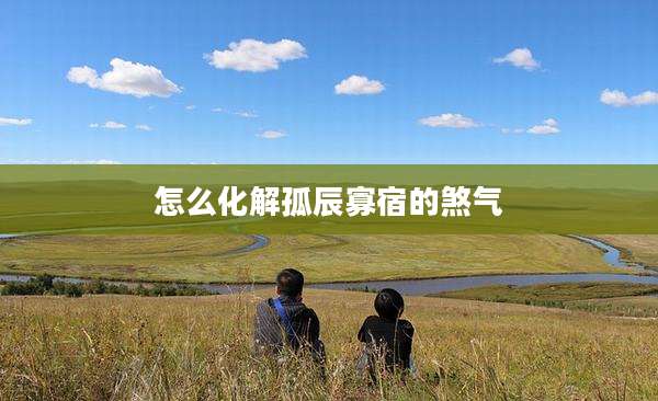 怎么化解孤辰寡宿的煞气
