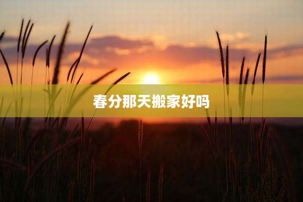 春分那天搬家好吗