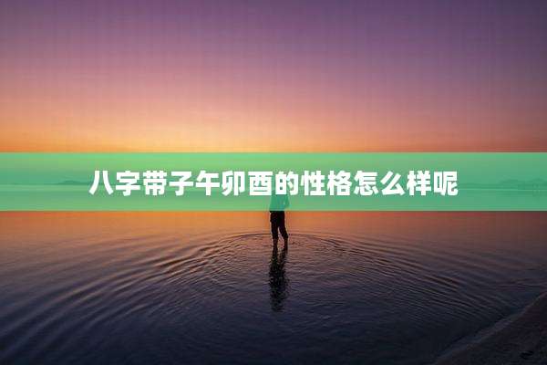 八字带子午卯酉的性格怎么样呢