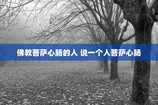 佛教菩萨心肠的人 说一个人菩萨心肠