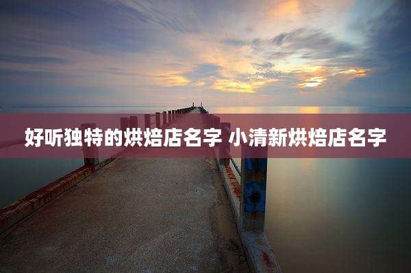 好听独特的烘焙店名字 小清新烘焙店名字