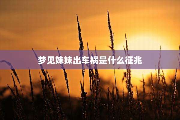 梦见妹妹出车祸是什么征兆