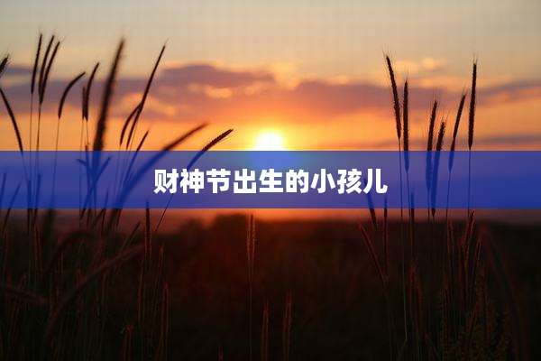 财神节出生的小孩儿