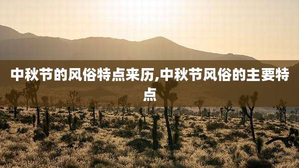 中秋节的风俗特点来历,中秋节风俗的主要特点