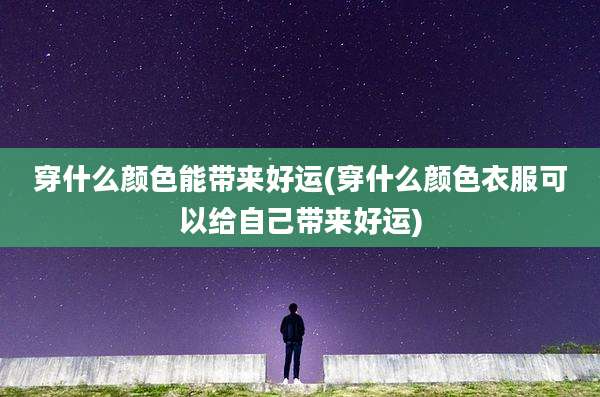 穿什么颜色能带来好运(穿什么颜色衣服可以给自己带来好运)
