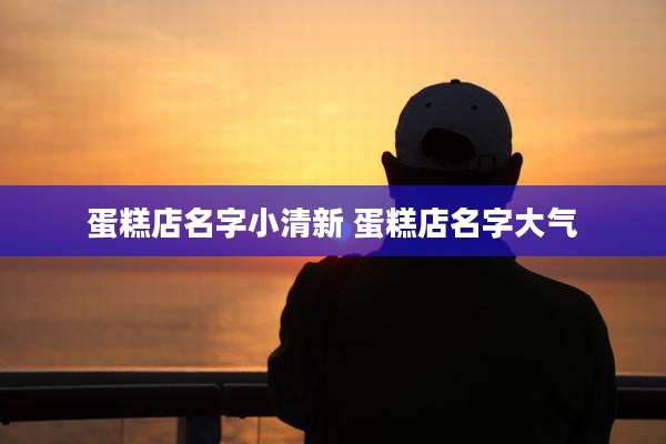 蛋糕店名字小清新 蛋糕店名字大气