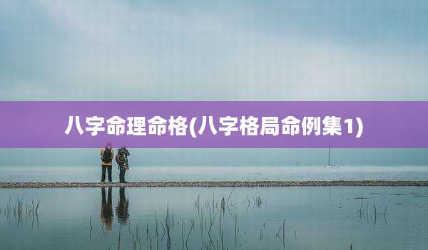 八字命理命格(八字格局命例集1)