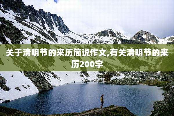 关于清明节的来历简说作文,有关清明节的来历200字