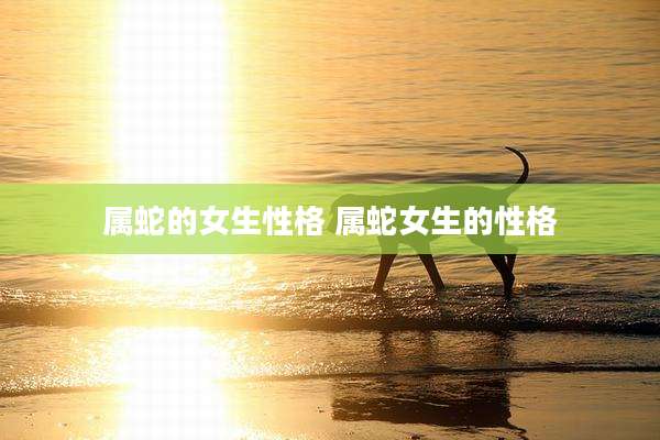 属蛇的女生性格 属蛇女生的性格