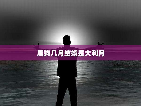 属狗几月结婚是大利月