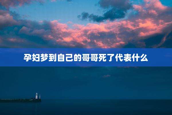 孕妇梦到自己的哥哥死了代表什么
